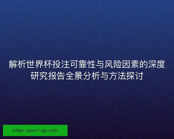 解析世界杯投注可靠性与风险因素的深度研究报告全景分析与方法探讨