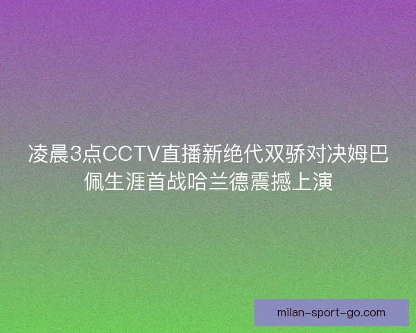 凌晨3点CCTV直播新绝代双骄对决姆巴佩生涯首战哈兰德震撼上演