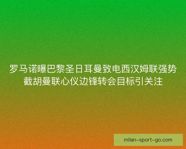罗马诺曝巴黎圣日耳曼致电西汉姆联强势截胡曼联心仪边锋转会目标引关注
